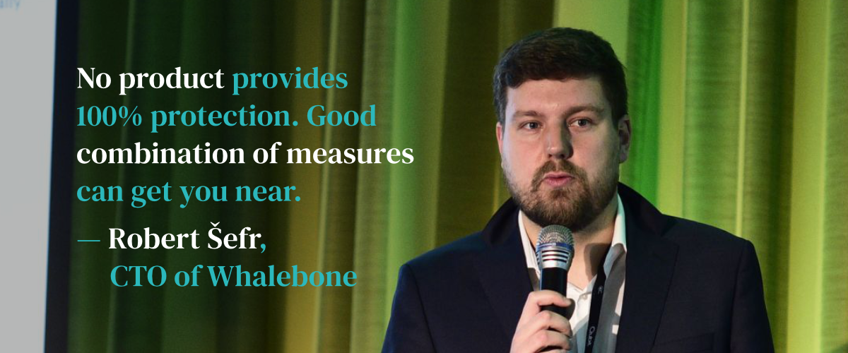 No product provides 100% protection. Good combination of measures can get you near. — Robert Šefr, CTO of Whalebone